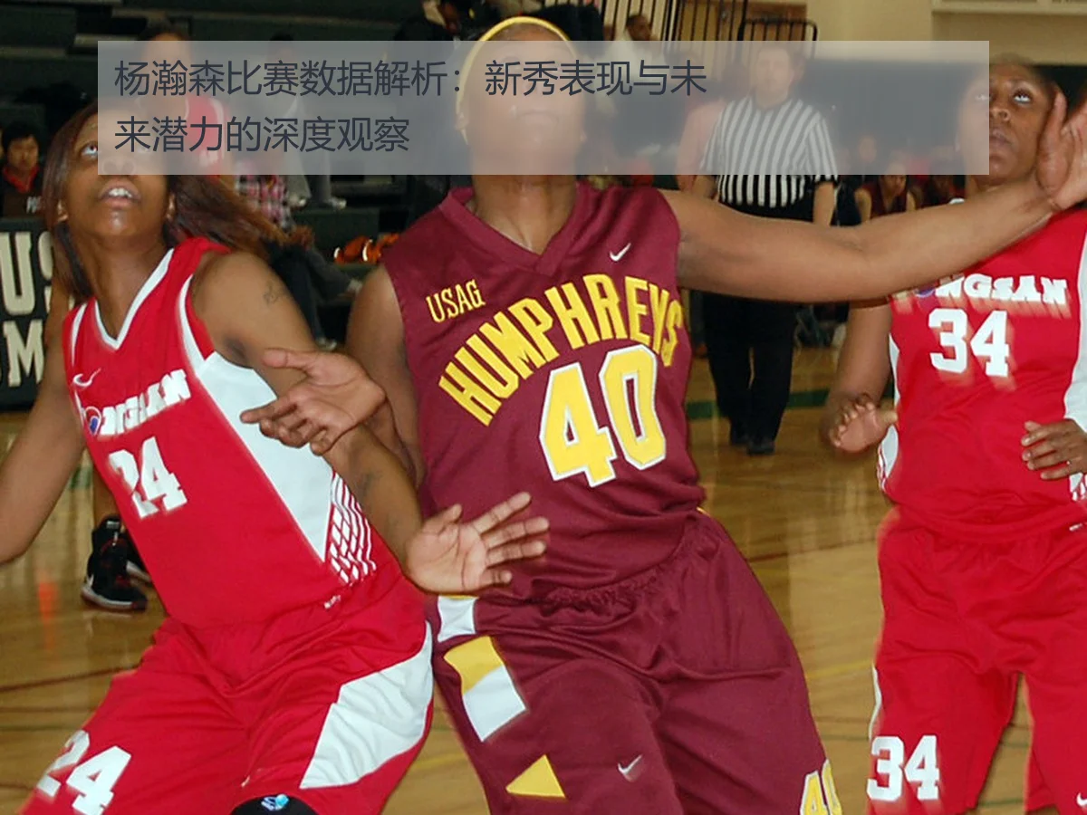 杨瀚森比赛数据解析：新秀表现与未来潜力的深度观察