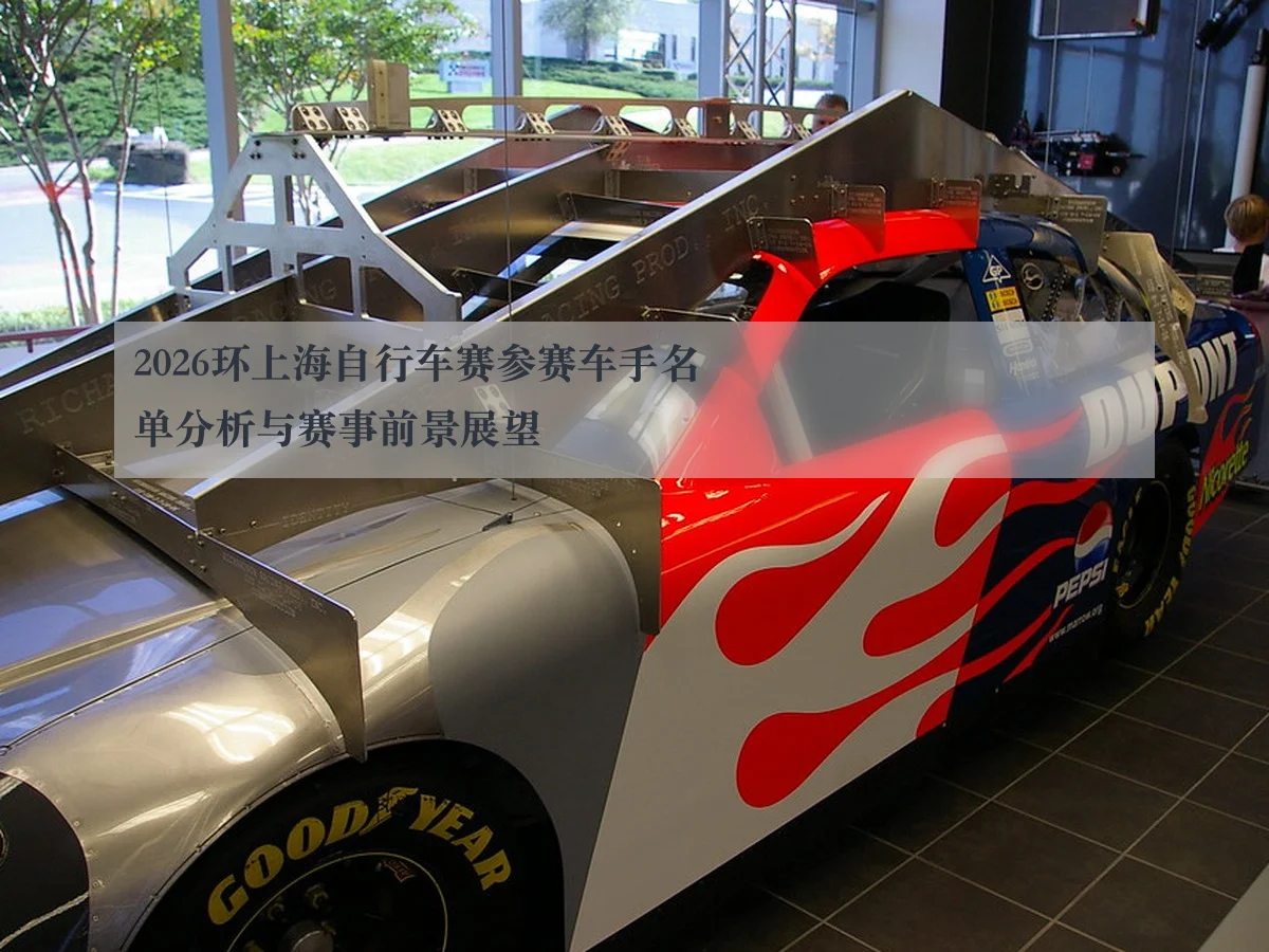 2026环上海自行车赛参赛车手名单分析与赛事前景展望